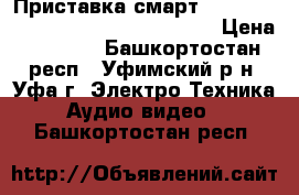 Приставка смартtvbox- Q68 Octa Core 64-Bit Android › Цена ­ 4 500 - Башкортостан респ., Уфимский р-н, Уфа г. Электро-Техника » Аудио-видео   . Башкортостан респ.